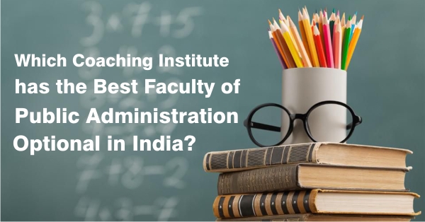 Which coaching institute has the best faculty of Public Administration optional in India